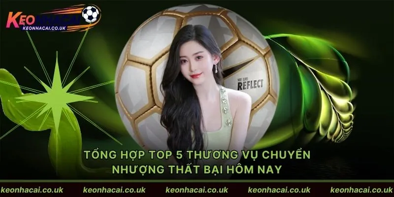 Tổng hợp Top 5 thương vụ chuyển nhượng thất bại hôm nay